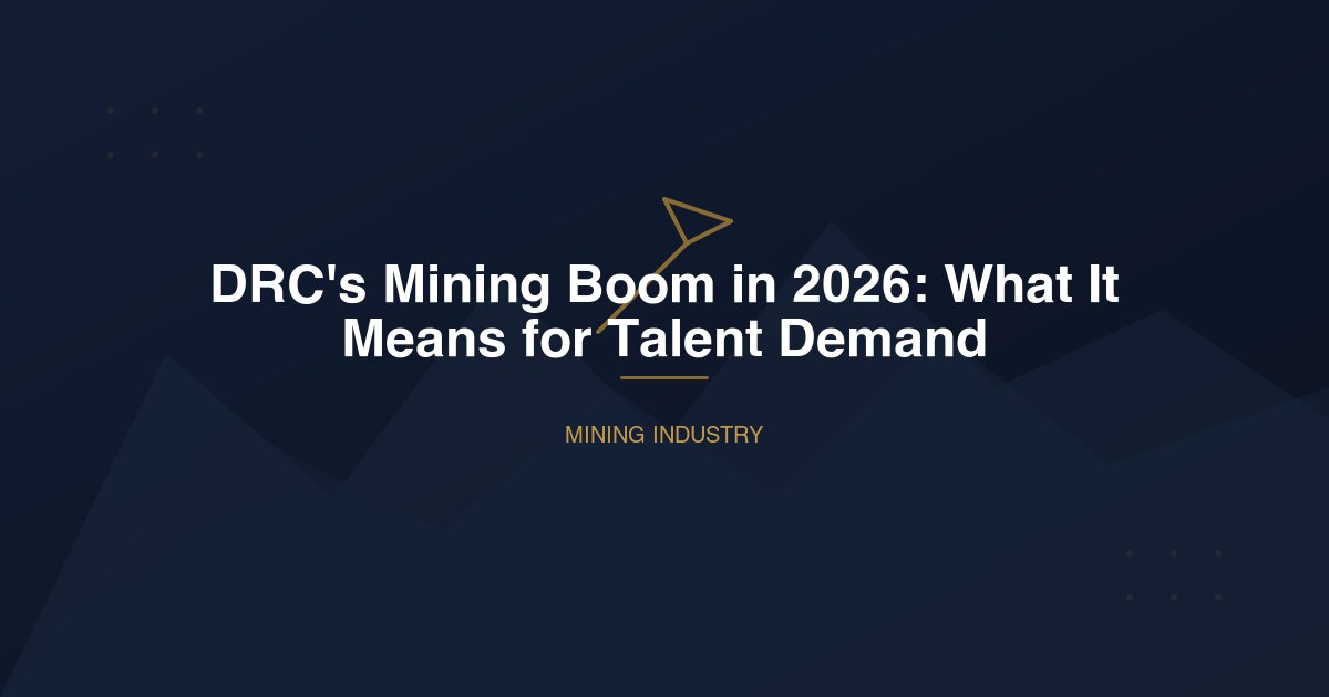 DRC's Mining Boom in 2026: What It Means for Talent Demand
